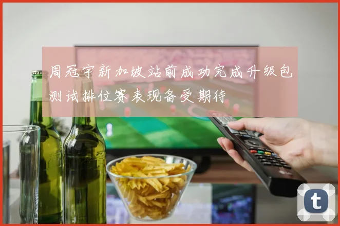 周冠宇新加坡站前成功完成升级包测试排位赛表现备受期待