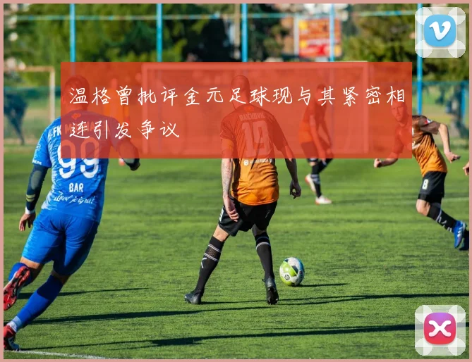 温格曾批评金元足球现与其紧密相连引发争议