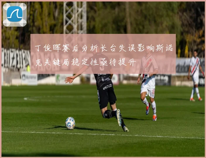 丁俊晖赛后分析长台失误影响斯诺克关键局稳定性亟待提升